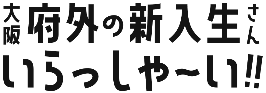 大阪府外の新入生さんいらっしゃい