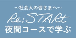 社会人の皆さまへ Re:START。夜間コースで学ぶ